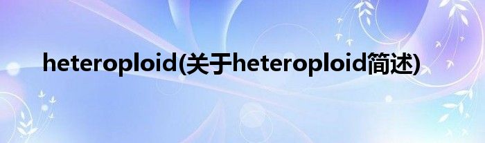 heteroploid(对于heteroploid简述)