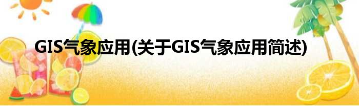 GIS天气运用(对于GIS天气运用简述)