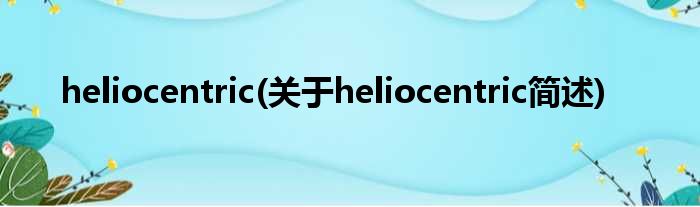 heliocentric(对于heliocentric简述)