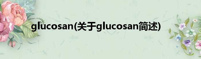 glucosan(对于glucosan简述)