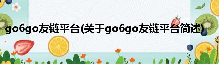 go6go友链平台(对于go6go友链平台简述)