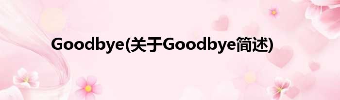 Goodbye(对于Goodbye简述)