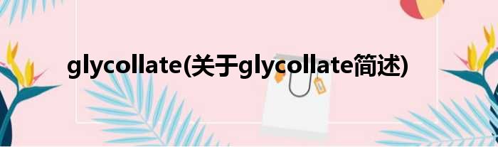 glycollate(对于glycollate简述)