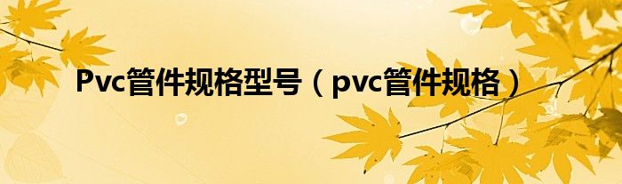 Pvc管件规格型号（pvc管件规格）