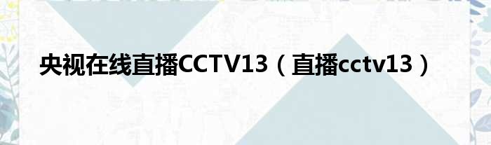 央视在线直播CCTV13（直播cctv13）