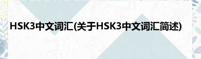 HSK3中文辞汇(对于HSK3中文辞汇简述)