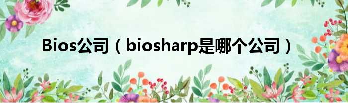 Bios公司（biosharp是哪一个公司）