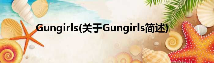 Gungirls(对于Gungirls简述)