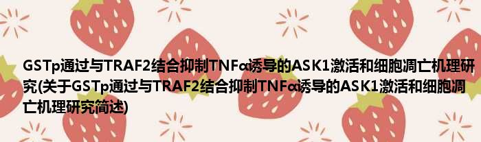 GSTp经由与TRAF2散漫抑制TNFα诱惑的ASK1激活以及细胞凋亡机理钻研(对于GSTp经由与TRAF2散漫抑制TNFα诱惑的ASK1激活以及细胞凋亡机理钻研简述)