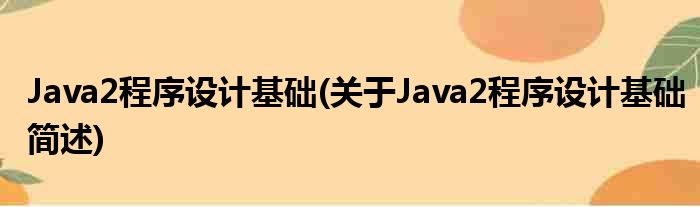 Java2挨次妄想根基(对于Java2挨次妄想根基简述)