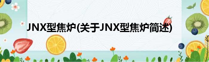 JNX型焦炉(对于JNX型焦炉简述)