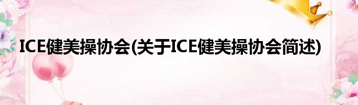 ICE健美操协会(对于ICE健美操协会简述)