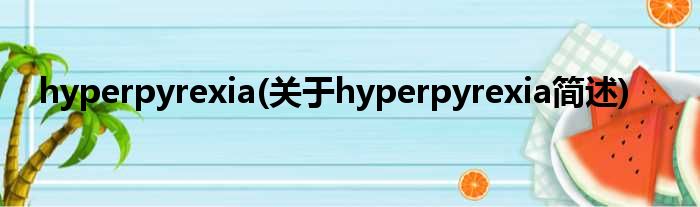 hyperpyrexia(对于hyperpyrexia简述)