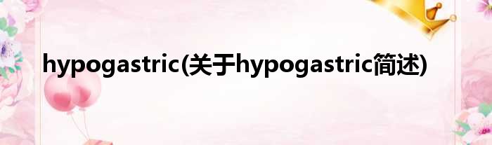 hypogastric(对于hypogastric简述)
