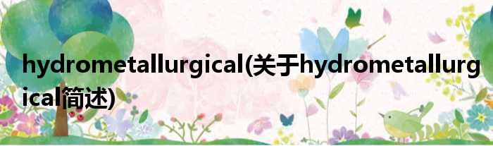 hydrometallurgical(对于hydrometallurgical简述)