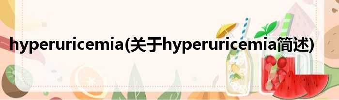hyperuricemia(对于hyperuricemia简述)