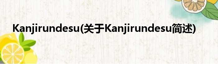 Kanjirundesu(对于Kanjirundesu简述)