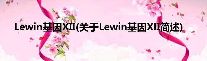 Lewin基因XII(对于Lewin基因XII简述)