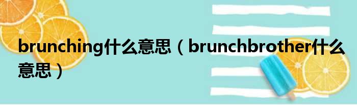 brunching甚么意思（brunchbrother甚么意思）