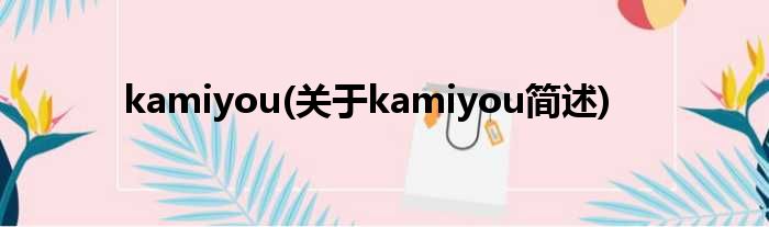kamiyou(对于kamiyou简述)