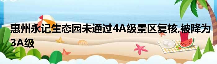 惠州永记生态园未经由4A级景区复核,被降为3A级