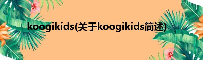 koogikids(对于koogikids简述)