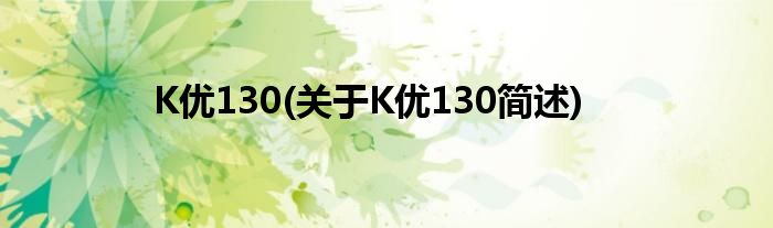 K优130(对于K优130简述)