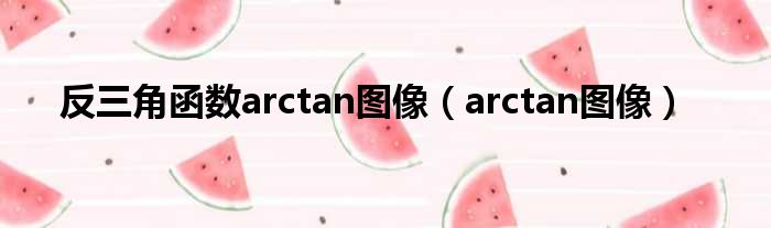 反三角函数arctan图像（arctan图像）
