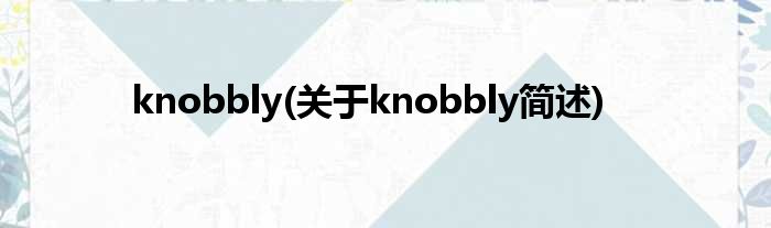 knobbly(对于knobbly简述)