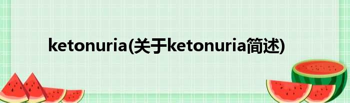ketonuria(对于ketonuria简述)