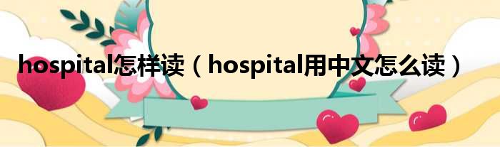 hospital奈何样读（hospital用中文奈何样读）