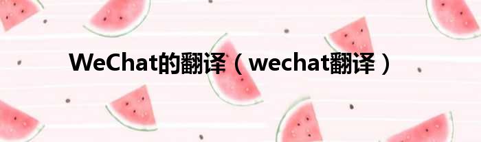WeChat的翻译（wechat翻译）