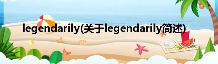 legendarily(对于legendarily简述)