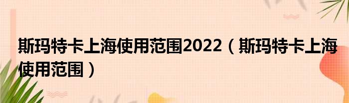 斯玛特卡上海运用规模2022（斯玛特卡上海运用规模）