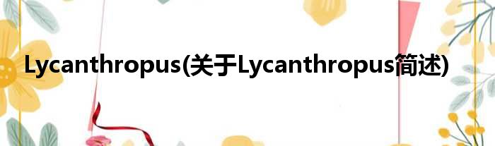 Lycanthropus(对于Lycanthropus简述)