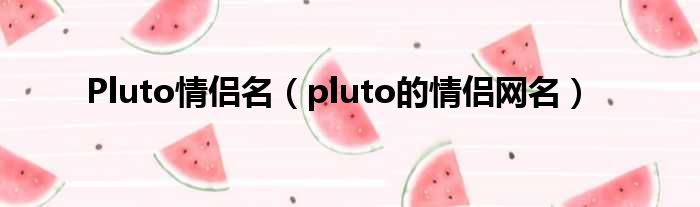 Pluto情侣名（pluto的情侣网名）
