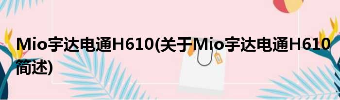 Mio宇达电通H610(对于Mio宇达电通H610简述)
