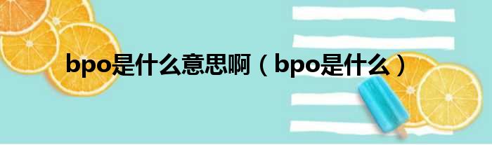 bpo是甚么意思啊（bpo是甚么）