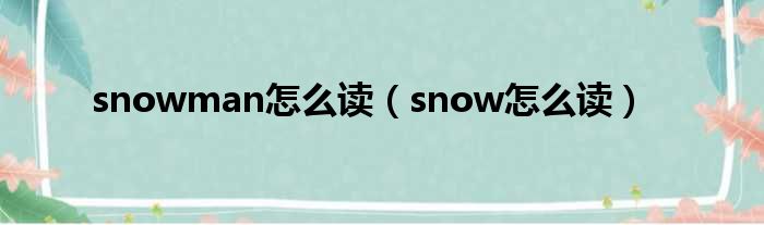 snowman奈何样读（snow奈何样读）