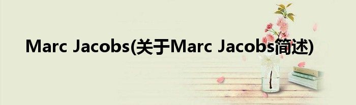 Marc Jacobs(对于Marc Jacobs简述)