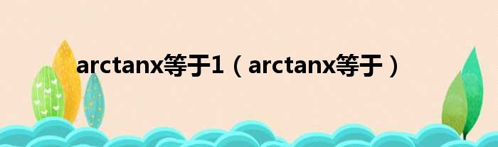 arctanx即是1（arctanx即是）