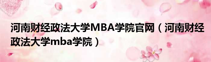 河南财经政法大学MBA学院官网（河南财经政法大学mba学院）