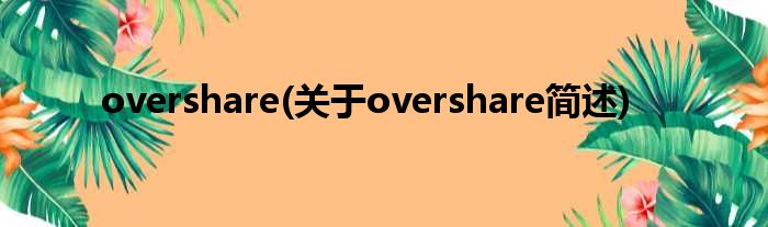 overshare(对于overshare简述)