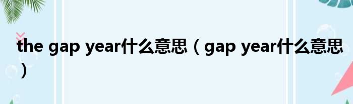 the gap year甚么意思（gap year甚么意思）