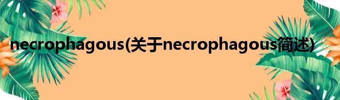 necrophagous(对于necrophagous简述)