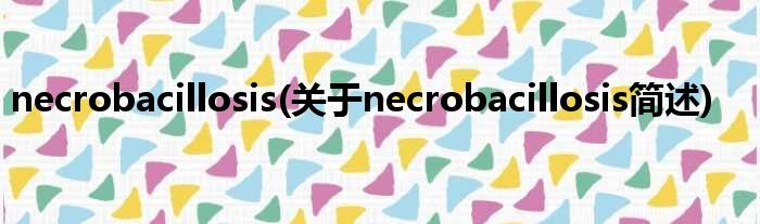 necrobacillosis(对于necrobacillosis简述)