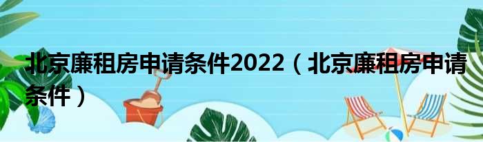 北京廉租房恳求条件2022（北京廉租房恳求条件）