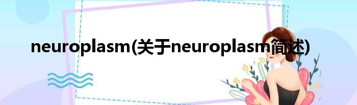 neuroplasm(对于neuroplasm简述)