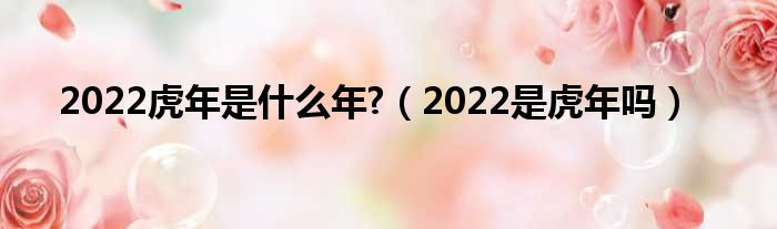2022虎年是甚么年?（2022是虎年吗）