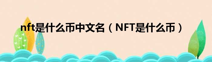 nft是甚么币中文名（NFT是甚么币）